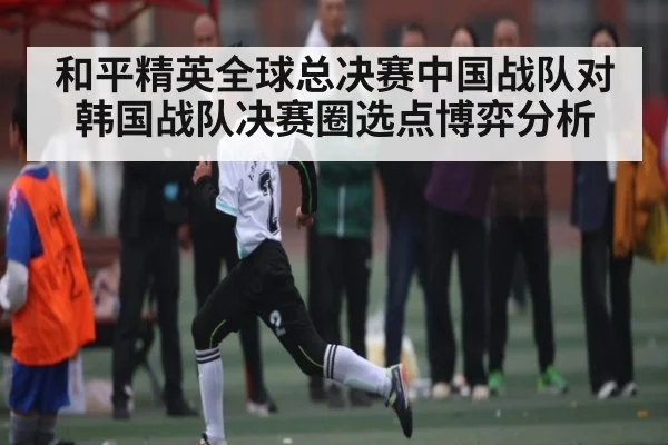 和平精英全球总决赛中国战队对韩国战队决赛圈选点博弈分析